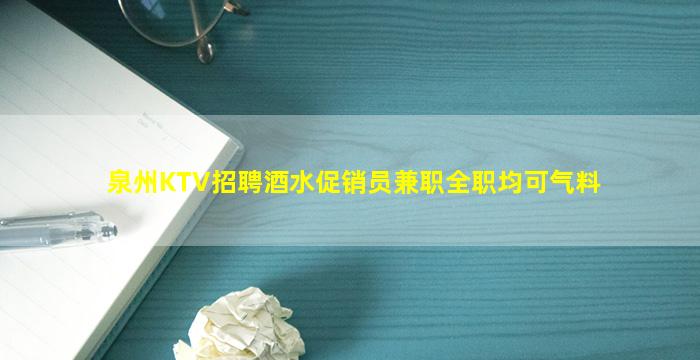 泉州KTV招聘酒水促销员兼职全职均可气料