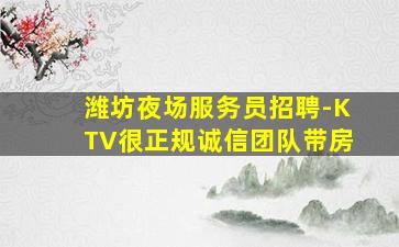 潍坊夜场服务员招聘-KTV很正规诚信团队带房